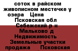 70 соток в райском живописном местечке у озера › Цена ­ 420 000 - Псковская обл., Себежский р-н, Мальково д. Недвижимость » Земельные участки продажа   . Псковская обл.